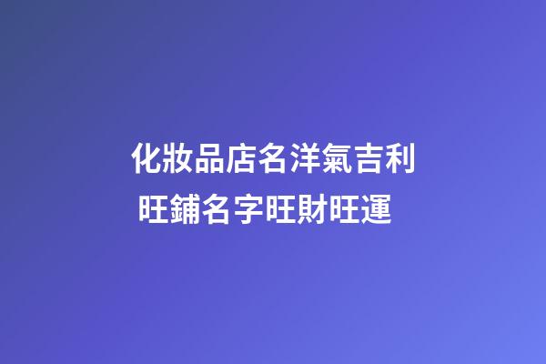化妝品店名洋氣吉利 旺鋪名字旺財旺運-第1張-店鋪起名-玄機派